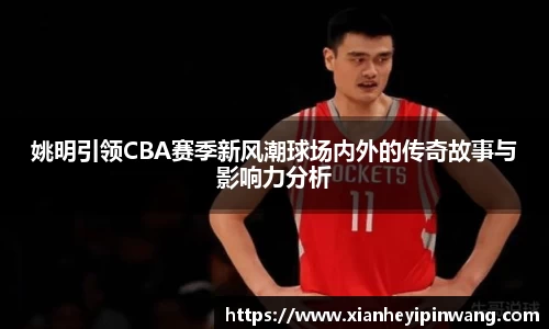 姚明引领CBA赛季新风潮球场内外的传奇故事与影响力分析