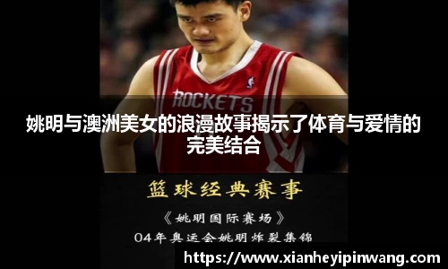 姚明与澳洲美女的浪漫故事揭示了体育与爱情的完美结合
