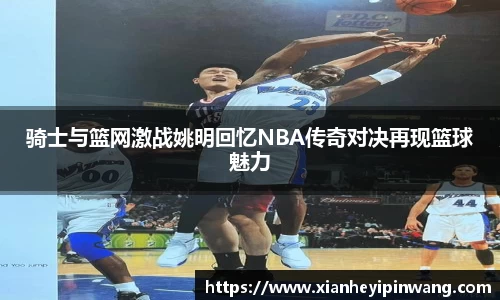 骑士与篮网激战姚明回忆NBA传奇对决再现篮球魅力