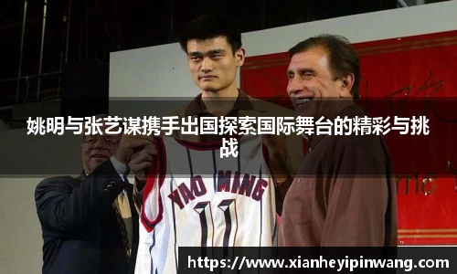 姚明与张艺谋携手出国探索国际舞台的精彩与挑战