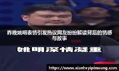 昨晚姚明表情引发热议网友纷纷解读背后的情感与故事