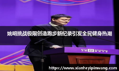 姚明挑战极限创造跑步新纪录引发全民健身热潮