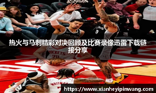 热火与马刺精彩对决回顾及比赛录像迅雷下载链接分享