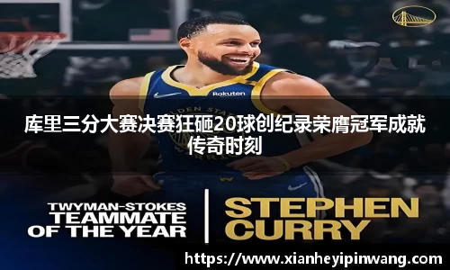 库里三分大赛决赛狂砸20球创纪录荣膺冠军成就传奇时刻
