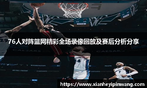 76人对阵篮网精彩全场录像回放及赛后分析分享