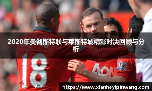 2020年曼彻斯特联与莱斯特城精彩对决回顾与分析