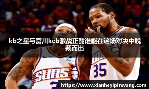 kb之星与富川keb激战正酣谁能在这场对决中脱颖而出